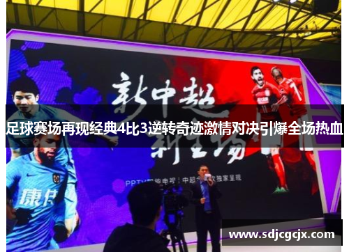 足球赛场再现经典4比3逆转奇迹激情对决引爆全场热血