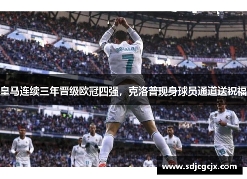 皇马连续三年晋级欧冠四强，克洛普现身球员通道送祝福