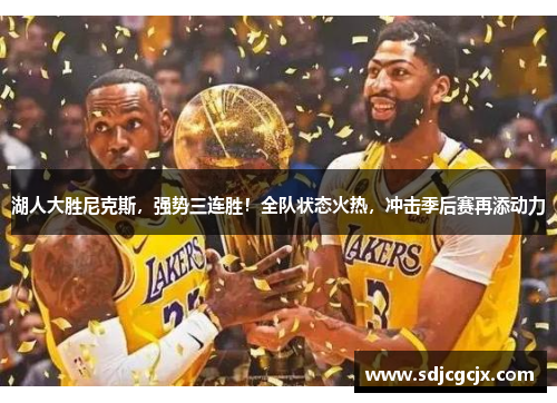 湖人大胜尼克斯，强势三连胜！全队状态火热，冲击季后赛再添动力