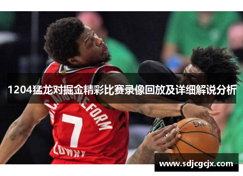 1204猛龙对掘金精彩比赛录像回放及详细解说分析
