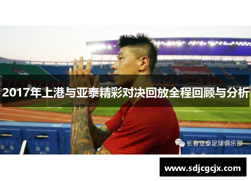 2017年上港与亚泰精彩对决回放全程回顾与分析