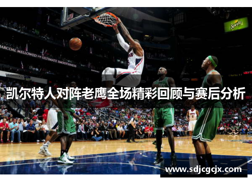 凯尔特人对阵老鹰全场精彩回顾与赛后分析