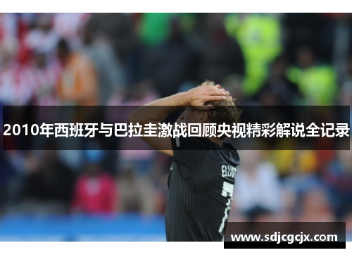 2010年西班牙与巴拉圭激战回顾央视精彩解说全记录