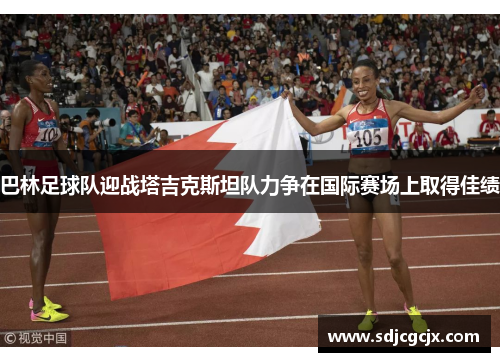 巴林足球队迎战塔吉克斯坦队力争在国际赛场上取得佳绩