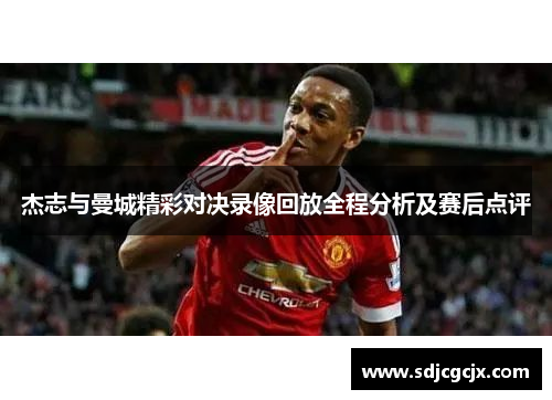 杰志与曼城精彩对决录像回放全程分析及赛后点评