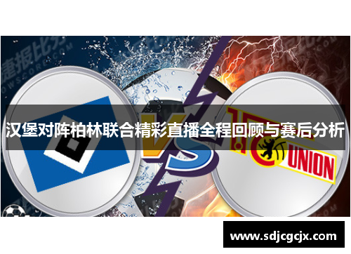 汉堡对阵柏林联合精彩直播全程回顾与赛后分析