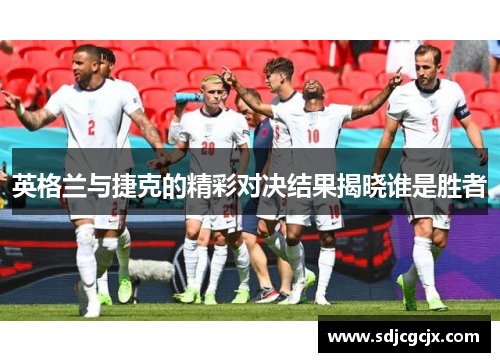 英格兰与捷克的精彩对决结果揭晓谁是胜者