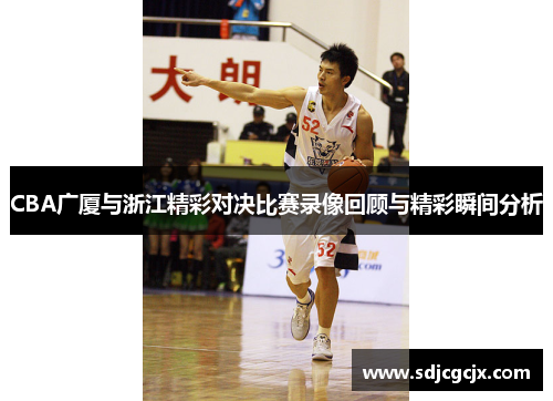 CBA广厦与浙江精彩对决比赛录像回顾与精彩瞬间分析