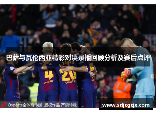 巴萨与瓦伦西亚精彩对决录播回顾分析及赛后点评